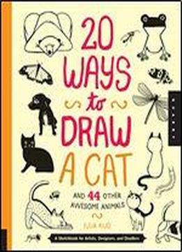 20 Ways To Draw A Cat And 44 Other Awesome Animals: A Sketchbook For Artists, Designers, And Doodlers