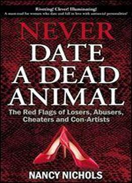 Never Date A Dead Animal: The Red Flags Of Losers, Abusers, Cheaters And Con-artists