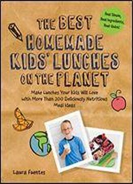 The Best Homemade Kids' Lunches On The Planet: Make Lunches Your Kids Will Love With More Than 200 Deliciously Nutritious Meal Ideas