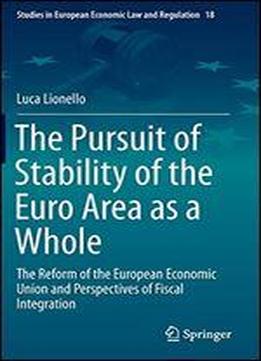 The Pursuit Of Stability Of The Euro Area As A Whole: The Reform Of The European Economic Union And Perspectives Of Fiscal Integration (studies In European Economic Law And Regulation)
