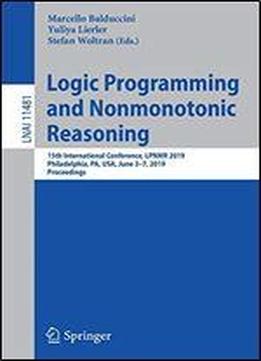 Logic Programming And Nonmonotonic Reasoning: 15th International Conference, Lpnmr 2019, Philadelphia, Pa, Usa, June 3-7, 2019, Proceedings