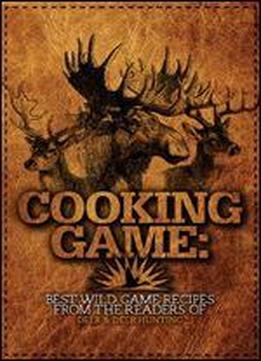 Cooking Game: Best Wild Game Recipes From The Readers Of Deer & Deer Hunting