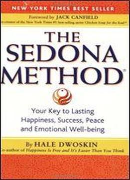 The Sedona Method: Your Key To Lasting Happiness, Success, Peace And Emotional Well-being