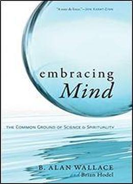 Embracing Mind: The Common Ground Of Science And Spirituality