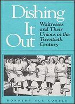 Dishing It Out: Waitresses And Their Unions In The Twentieth Century (working Class In American History)