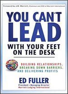 You Can't Lead With Your Feet On The Desk: Building Relationships, Breaking Down Barriers, And Delivering Profits