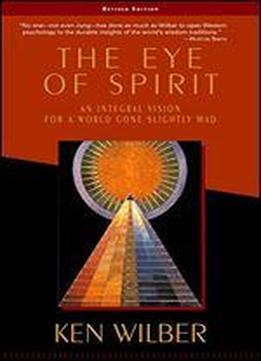 The Eye Of Spirit: An Integral Vision For A World Gone Slightly Mad
