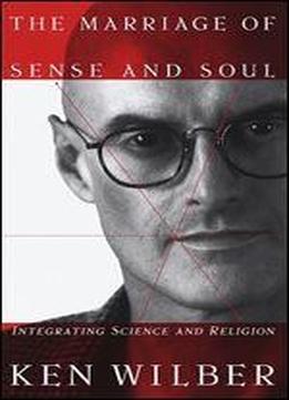 The Marriage Of Sense And Soul: Integrating Science And Religion