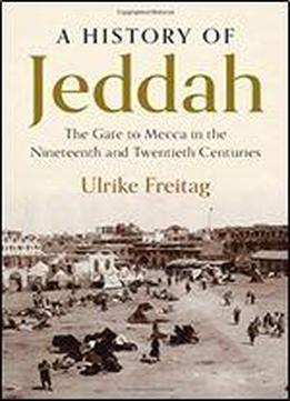 A History Of Jeddah: The Gate To Mecca In The Nineteenth And Twentieth Centuries