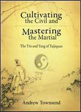 Cultivating The Civil And Mastering The Martial: The Yin And Yang Of Taijiquan