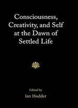 Consciousness, Creativity, And Self At The Dawn Of Settled Life