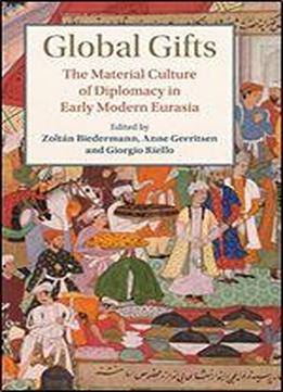Global Gifts: The Material Culture Of Diplomacy In Early Modern Eurasia