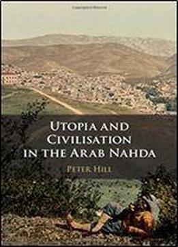 Utopia And Civilization In The Arab Nahda
