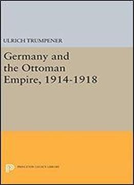 Germany And The Ottoman Empire, 1914-1918 (princeton Legacy Library)