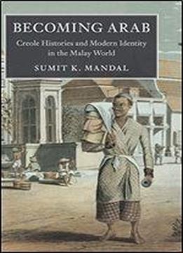 Becoming Arab: Creole Histories And Modern Identity In The Malay World