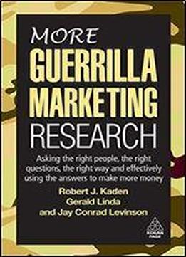 More Guerrilla Marketing Research: Asking The Right People, The Right Questions, The Right Way And Effectively Using The Answers To Make More Money