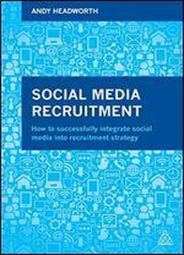 Social Media Recruitment: How To Successfully Integrate Social Media Into Recruitment Strategy