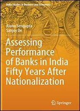 Assessing Performance Of Banks In India Fifty Years After Nationalization (india Studies In Business And Economics)