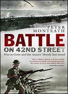 Battle On 42nd Street: War In Crete And The Anzacs' Bloody Last Stand
