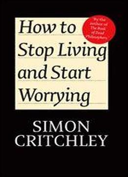 How To Stop Living And Start Worrying: Conversations With Carl Cederstrm