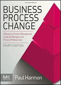 Business Process Change: A Business Process Management Guide For Managers And Process Professionals