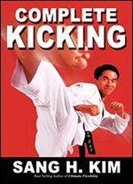 Complete Kicking: The Ultimate Guide To Kicks For Martial Arts Self-defense And Combat Sports