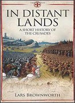 In Distant Lands: A Short History Of The Crusades