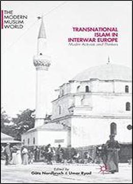 Transnational Islam In Interwar Europe: Muslim Activists And Thinkers