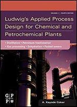 Ludwig's Applied Process Design For Chemical And Petrochemical Pl: Volume 2: Distillation, Packed Towers, Petroleum Fractionation, Gas Processing And Dehydration