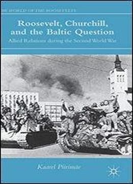 Roosevelt, Churchill, And The Baltic Question: Allied Relations During The Second World War