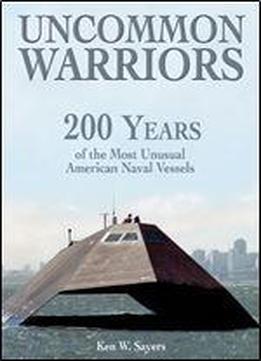 Uncommon Warriors: 200 Years Of The Of The Most Unusual American Naval Vessels