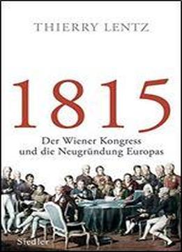 1815: Der Wiener Kongress Und Die Neugrundung Europas