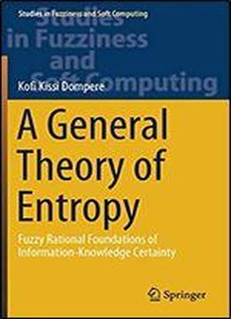 A General Theory Of Entropy: Fuzzy Rational Foundations Of Information-knowledge Certainty (studies In Fuzziness And Soft Computing Book 384)