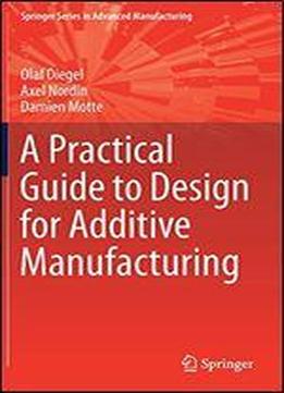 A Practical Guide To Design For Additive Manufacturing