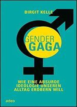 Gendergaga: Wie Eine Absurde Ideologie Unseren Alltag Erobern Will.