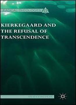 Kierkegaard And The Refusal Of Transcendence (radical Theologies And Philosophies)