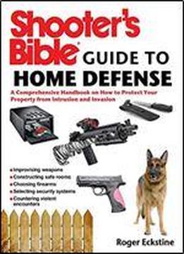 Shooter's Bible Guide To Home Defense: A Comprehensive Handbook On How To Protect Your Property From Intrusion And Invasion