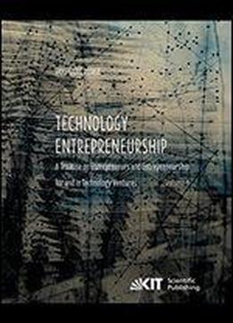 Technology Entrepreneurship : A Treatise On Entrepreneurs And Entrepreneurship For And In Technology Ventures. Vol 1
