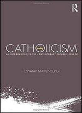Catholicism Today: An Introduction To The Contemporary Catholic Church
