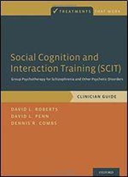 Social Cognition And Interaction Training (scit): Group Psychotherapy For Schizophrenia And Other Psychotic Disorders, Clinician Guide