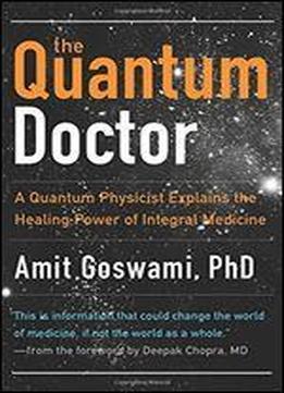 The Quantum Doctor: A Quantum Physicist Explains The Healing Power Of Integrative Medicine