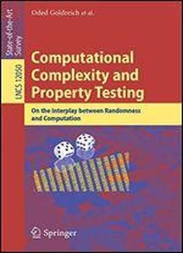 Computational Complexity And Property Testing: On The Interplay Between Randomness And Computation