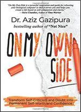 On My Own Side: Transform Self-criticism And Doubt Into Permanent Self-worth And Confidence