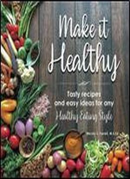 Make It Healthy: Tasty Recipes And Easy Ideas For Any Healthy Eating Style
