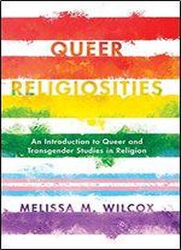Queer Religiosities: An Introduction To Queer And Transgender Studies In Religion