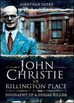 John Christie Of Rillington Place: Biography Of A Serial Killer