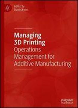 Managing 3d Printing: Operations Management For Additive Manufacturing