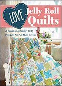 Love Jelly Roll Quilts: A Baker's Dozen Of Tasty Projects For All Skill Levels