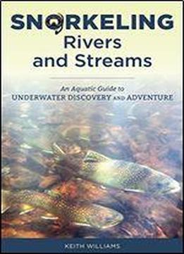 Snorkeling Rivers And Streams: An Aquatic Guide To Underwater Discovery And Adventure