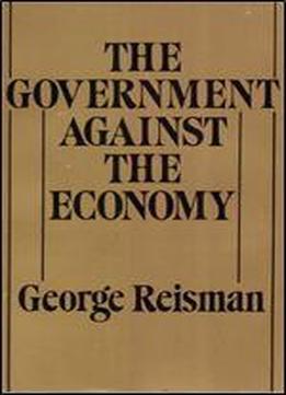 The Government Against The Economy: The Story Of The U.s. Government's On-going Destruction Of The American Economic System Through Price Controls